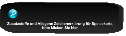 Zusatzstoffe und Allegene Zeichenerklrung fr Speisekarte,  bitte klicken Sie hier.