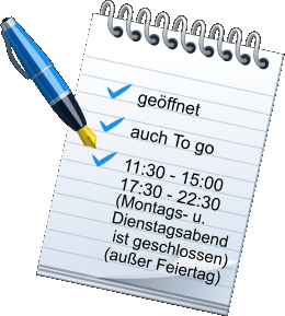 geffnet auch To go 11:30 - 15:00 17:30 - 22:30 (Montags- u. Dienstagsabend  ist geschlossen) (auer Feiertag)